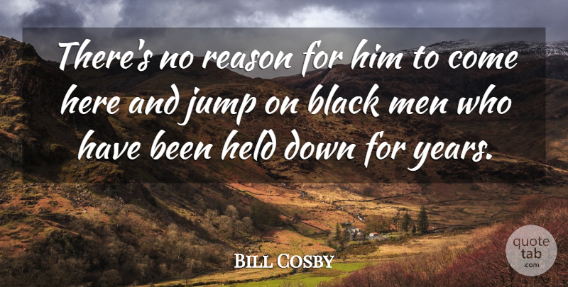 Bill Cosby Quote About Black, Held, Jump, Men, Reason: Theres No Reason For Him...