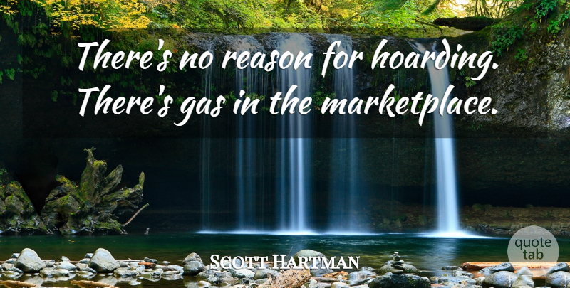 Scott Hartman Quote About Gas, Reason: Theres No Reason For Hoarding...