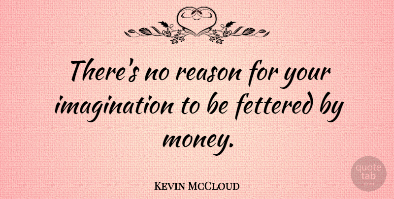 Kevin McCloud Quote About Imagination, Money, Reason: Theres No Reason For Your...