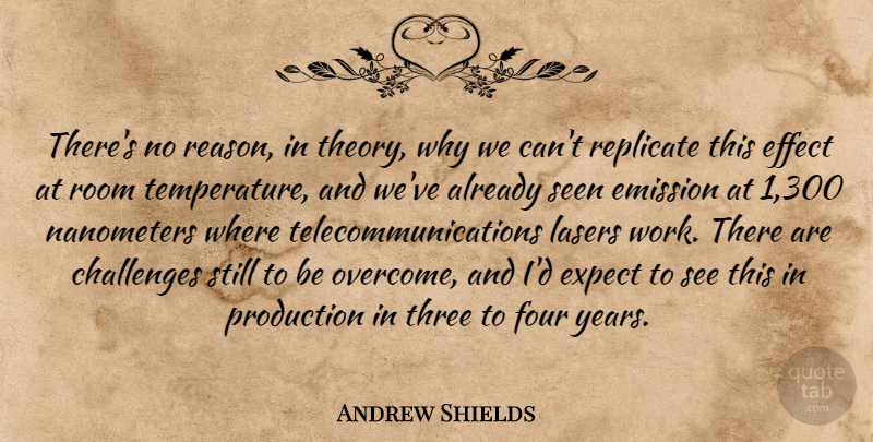 Andrew Shields Quote About Challenges, Effect, Emission, Expect, Four: Theres No Reason In Theory...