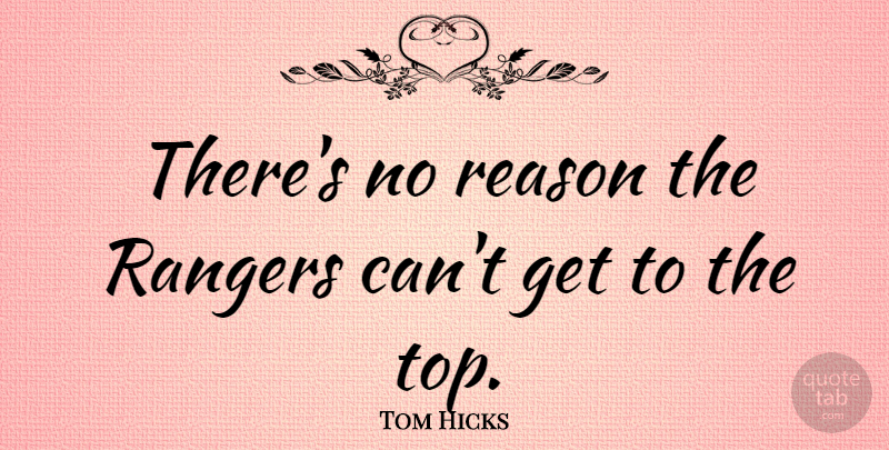 Tom Hicks Quote About Reason, Rangers, No Reason: Theres No Reason The Rangers...