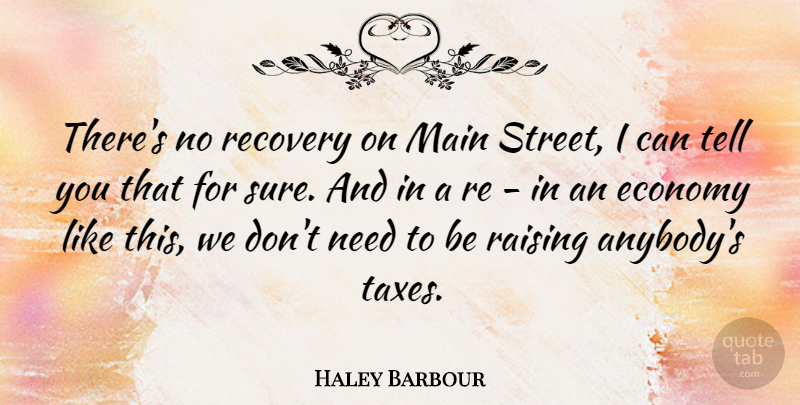 Haley Barbour Quote About Main, Raising: Theres No Recovery On Main...