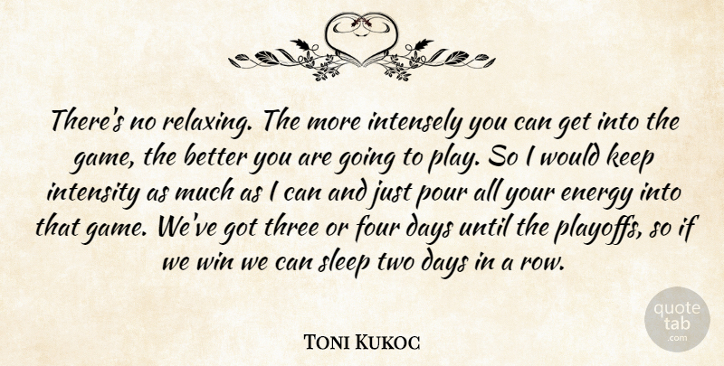 Toni Kukoc Quote About Days, Energy, Four, Intensely, Intensity: Theres No Relaxing The More...