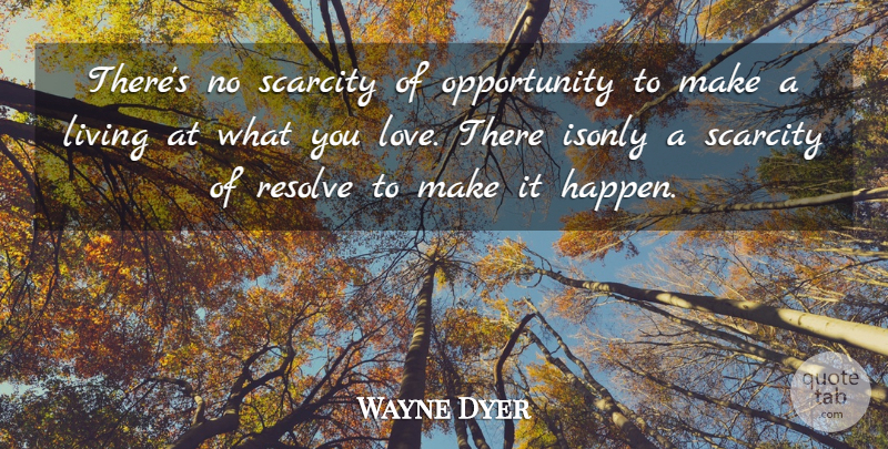 Wayne Dyer Quote About Inspirational, Living, Opportunity, Resolve, Scarcity: Theres No Scarcity Of Opportunity...