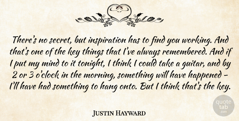 Justin Hayward Quote About Hang, Happened, Key, Mind, Morning: Theres No Secret But Inspiration...