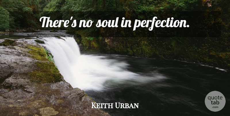 Keith Urban Quote About Perfection, Soul: Theres No Soul In Perfection...