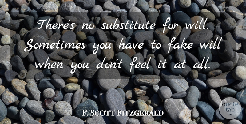 F. Scott Fitzgerald Quote About Fake, Sometimes, Substitutes: Theres No Substitute For Will...