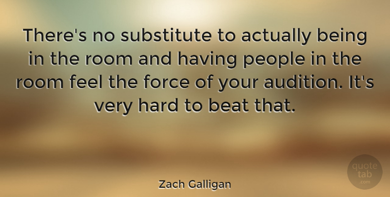 Zach Galligan Quote About Beat, Force, Hard, People, Room: Theres No Substitute To Actually...