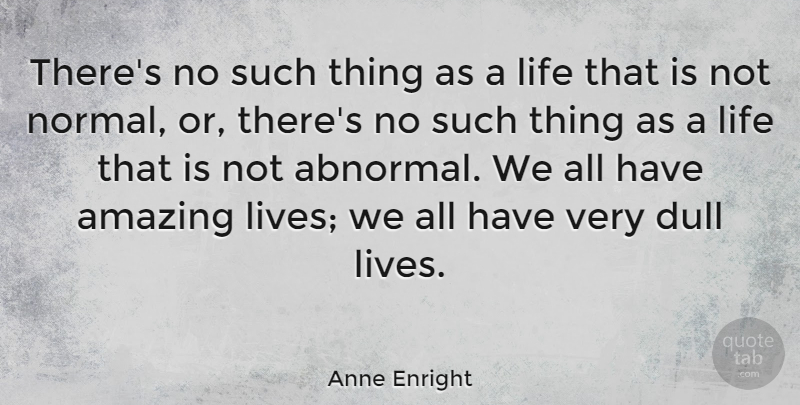 Anne Enright Quote About Amazing, Dull, Life: Theres No Such Thing As...