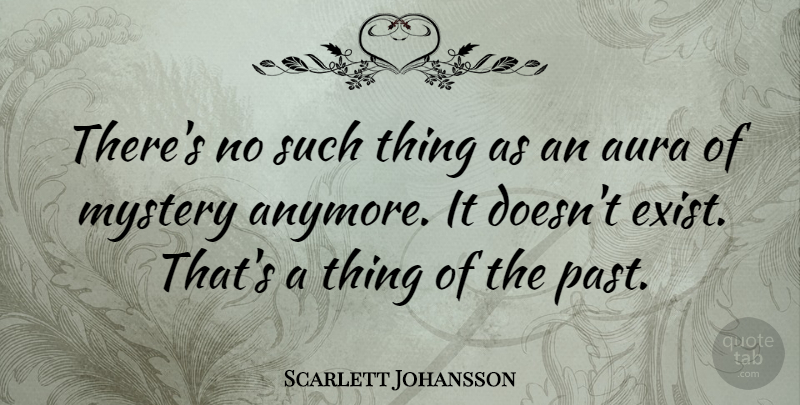 Scarlett Johansson Quote About Past, Auras, Mystery: Theres No Such Thing As...
