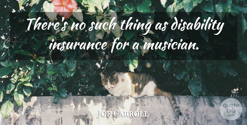 Joe Carroll Quote About Disability, Insurance: Theres No Such Thing As...