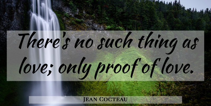 Jean Cocteau Quote About Proof Of Love, Proof: Theres No Such Thing As...