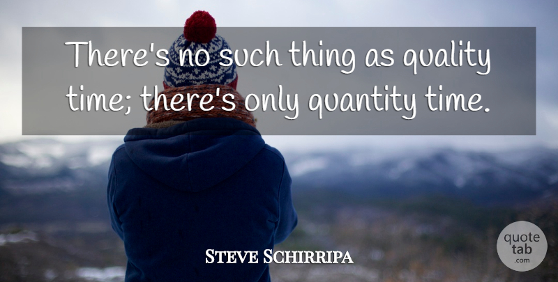 Steve Schirripa Quote About Quality, Quality Time, Quantity: Theres No Such Thing As...