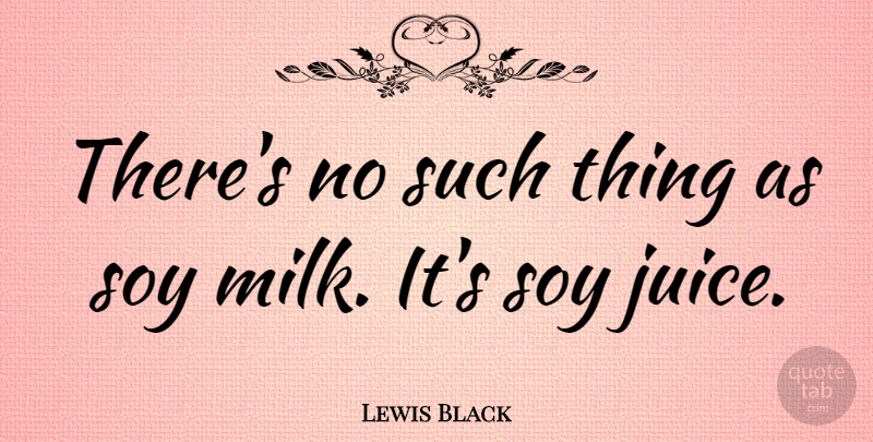 Lewis Black Quote About Funny, Fruit Juice, Drink Milk: Theres No Such Thing As...