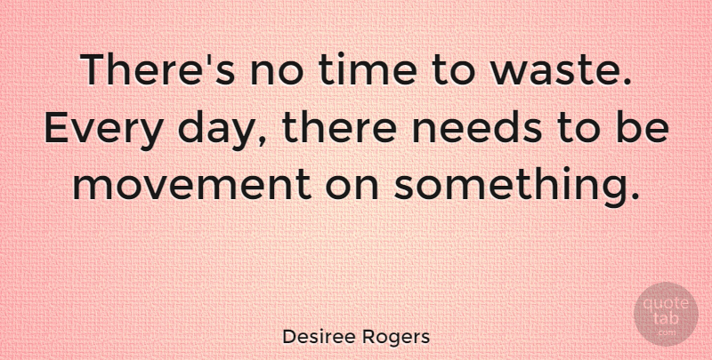Desiree Rogers Quote About Needs, Movement, Waste: Theres No Time To Waste...