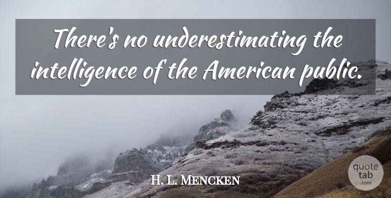H. L. Mencken Quote About Intelligence, Underestimate: Theres No Underestimating The Intelligence...