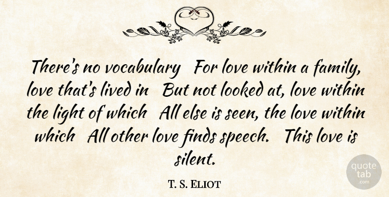 T. S. Eliot Quote About Family, Finds, Light, Lived, Looked: Theres No Vocabulary For Love...