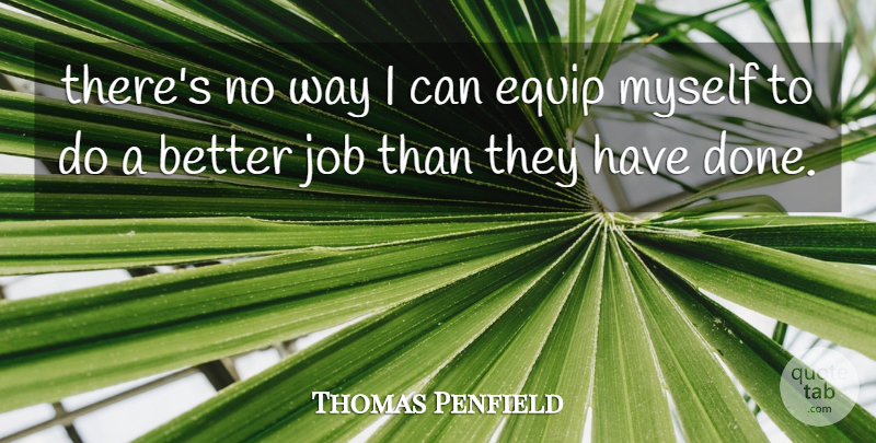 Thomas Penfield Quote About Equip, Job: Theres No Way I Can...