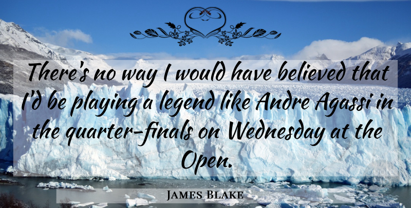 James Blake Quote About Andre, Believed, Legend, Playing, Wednesday: Theres No Way I Would...