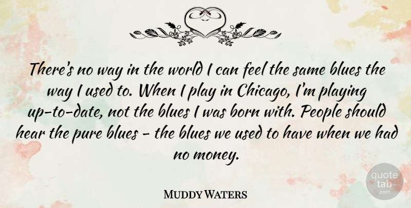 Muddy Waters Quote About American Musician, Blues, Hear, People, Playing: Theres No Way In The...