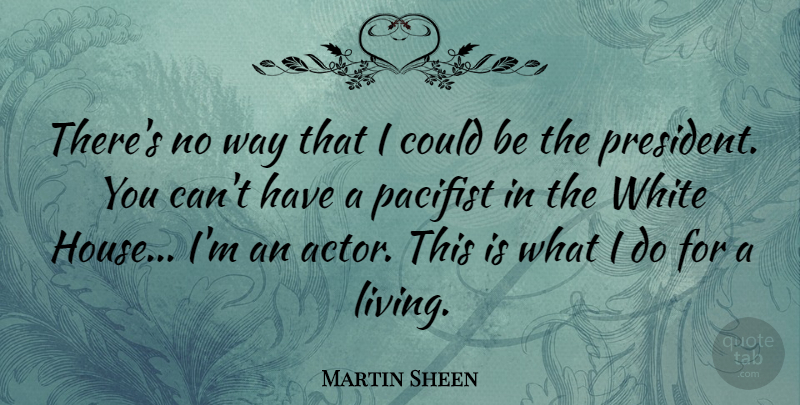Martin Sheen Quote About Pacifist: Theres No Way That I...