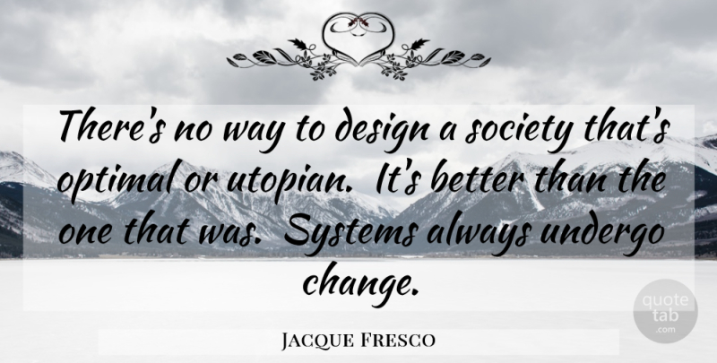 Jacque Fresco Quote About Design, Way, Utopian: Theres No Way To Design...