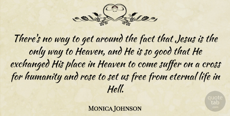 Monica Johnson Quote About Cross, Eternal, Fact, Free, Good: Theres No Way To Get...