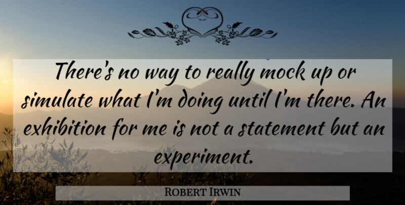 Robert Irwin Quote About Statement, Until: Theres No Way To Really...