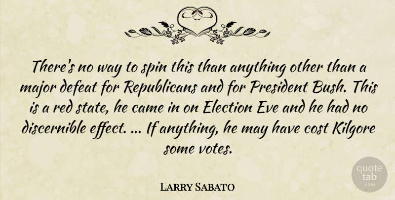 Larry Sabato Quote About Came, Cost, Defeat, Election, Eve: Theres No Way To Spin...