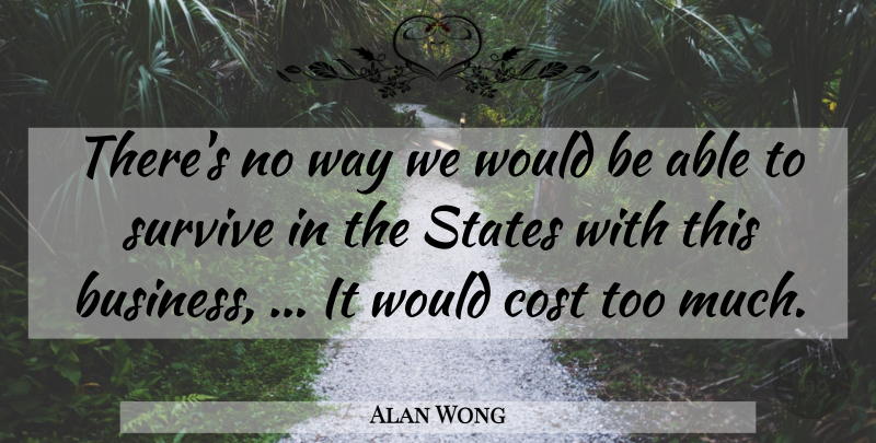 Alan Wong Quote About Cost, States, Survive: Theres No Way We Would...