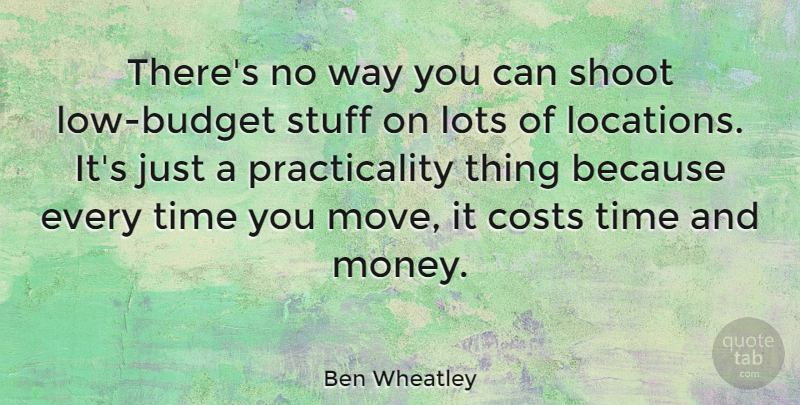 Ben Wheatley Quote About Moving, Cost, Stuff: Theres No Way You Can...