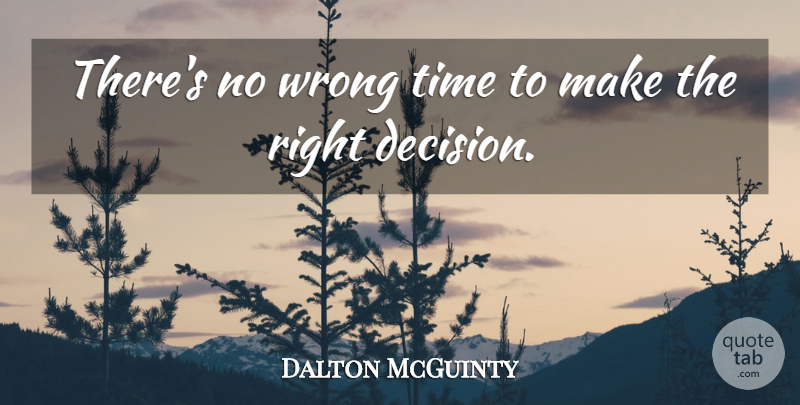 Dalton McGuinty Quote About Decision, Right Decision, Wrong Time: Theres No Wrong Time To...