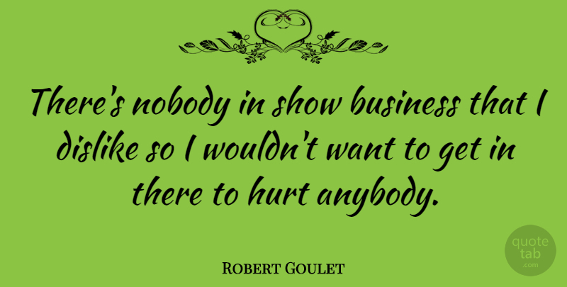 Robert Goulet Quote About Hurt, Feelings, Want: Theres Nobody In Show Business...