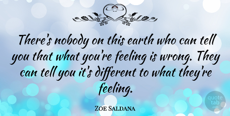 Zoe Saldana Quote About Feelings, Different, Earth: Theres Nobody On This Earth...