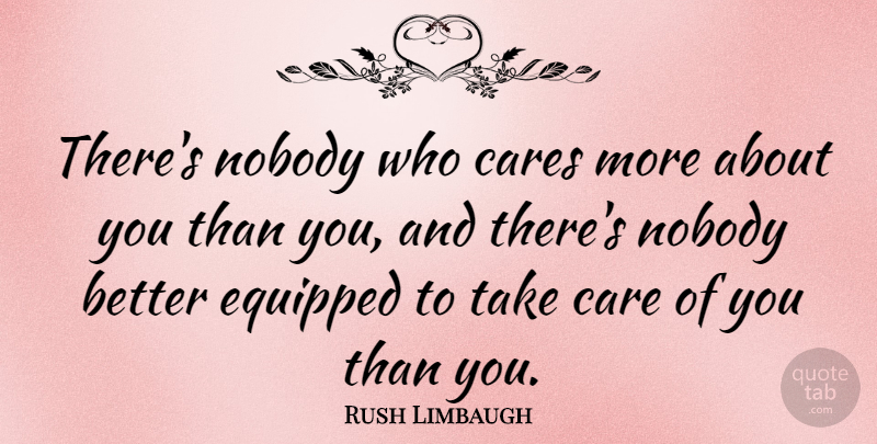 Rush Limbaugh Quote About Care, Who Cares, Take Care: Theres Nobody Who Cares More...