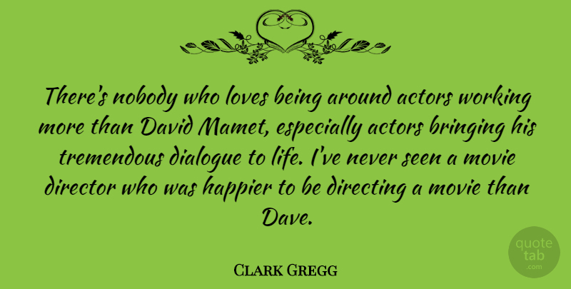 Clark Gregg Quote About Love Is, Actors, Directors: Theres Nobody Who Loves Being...