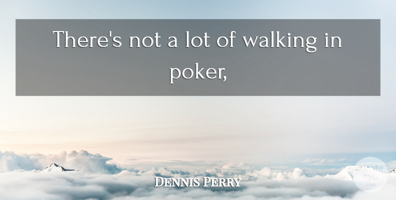 Dennis Perry Quote About Walking: Theres Not A Lot Of...