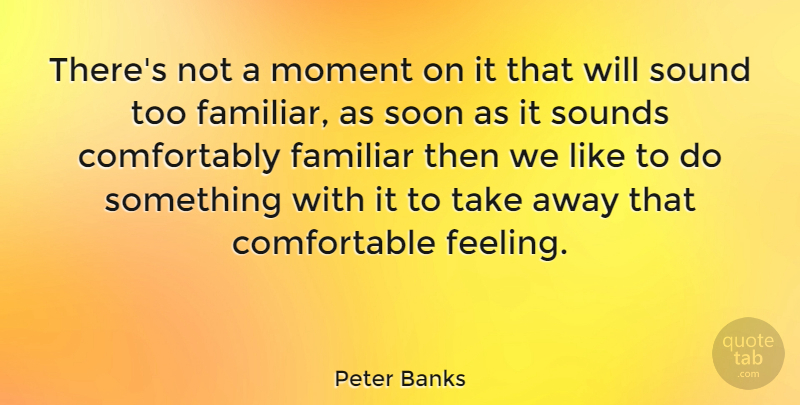 Peter Banks Quote About Familiar, Soon, Sounds: Theres Not A Moment On...