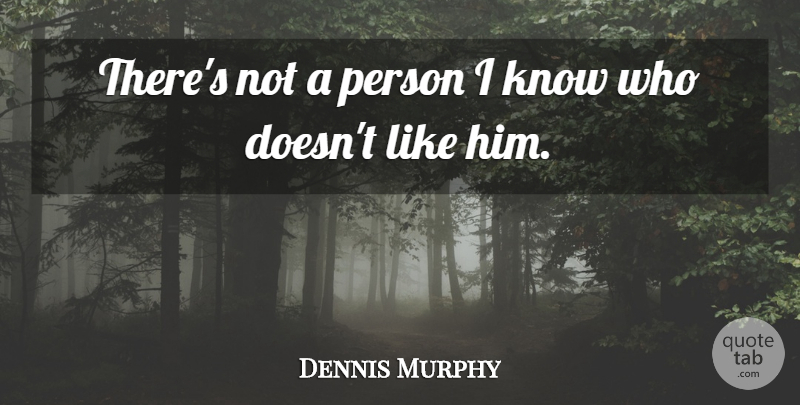 Dennis Murphy Quote About undefined: Theres Not A Person I...