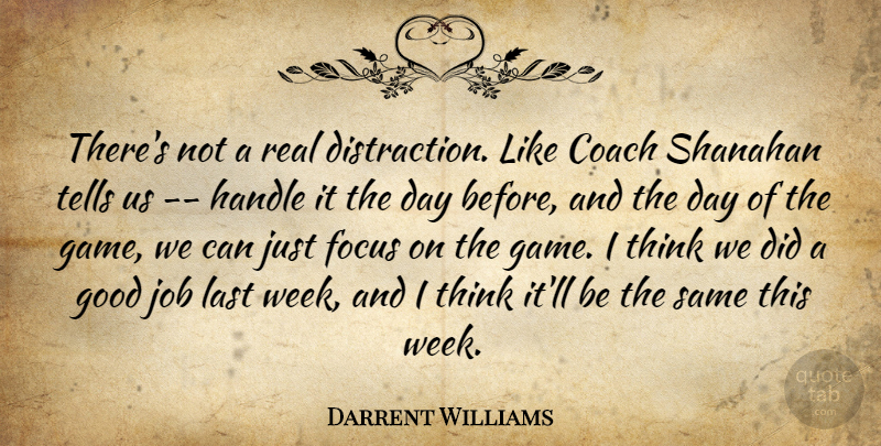 Darrent Williams Quote About Coach, Focus, Good, Handle, Job: Theres Not A Real Distraction...