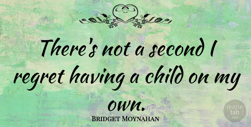 Bridget Moynahan Quote About Regret, Children, I Regret: Theres Not A Second I...