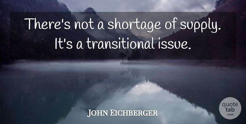 John Eichberger Quote About Shortage: Theres Not A Shortage Of...