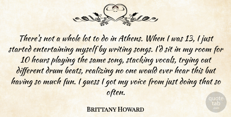Brittany Howard Quote About Drum, Guess, Hear, Hours, Playing: Theres Not A Whole Lot...