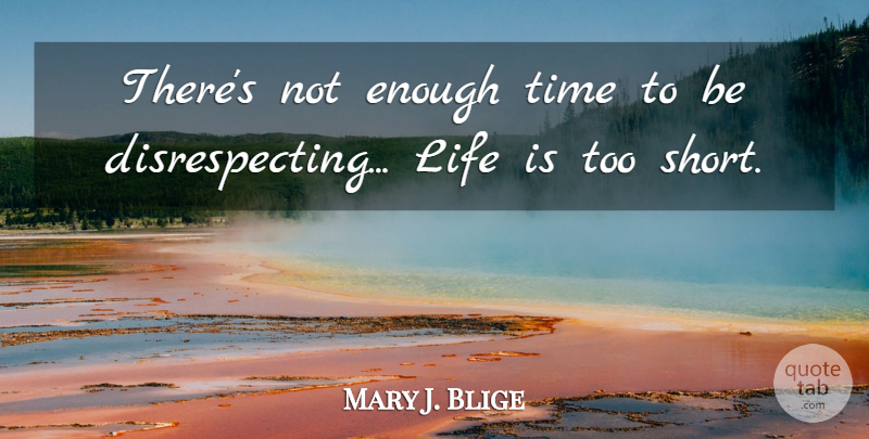 Mary J. Blige Quote About Life Is Too Short, Life Is Short, Enough Time: Theres Not Enough Time To...