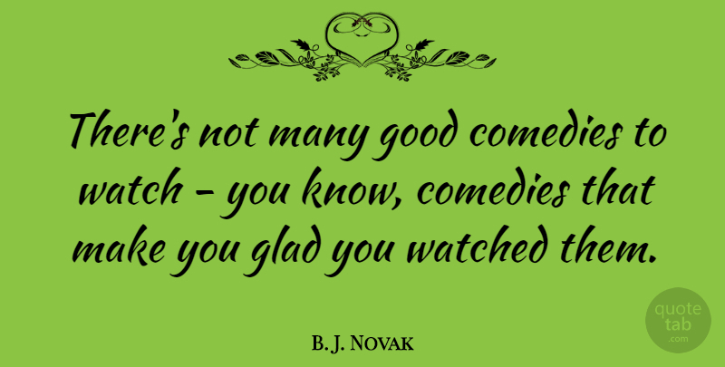 B. J. Novak Quote About Watches, Comedy, Glad: Theres Not Many Good Comedies...