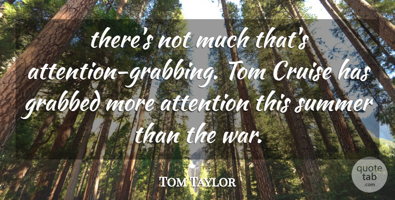 Tom Taylor Quote About Attention, Cruise, Grabbed, Summer, Tom: Theres Not Much Thats Attention...