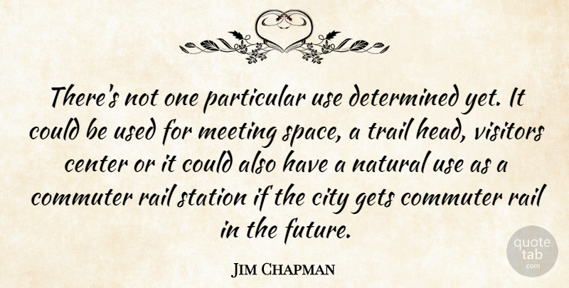 Jim Chapman Quote About Center, City, Determined, Gets, Meeting: Theres Not One Particular Use...