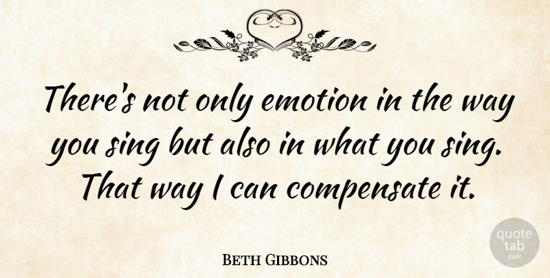 Beth Gibbons Quote About Way, Emotion, I Can: Theres Not Only Emotion In...