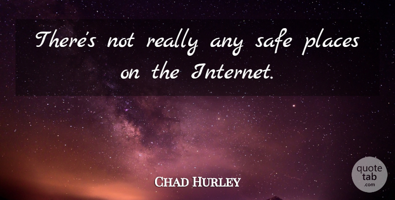 Chad Hurley Quote About undefined: Theres Not Really Any Safe...
