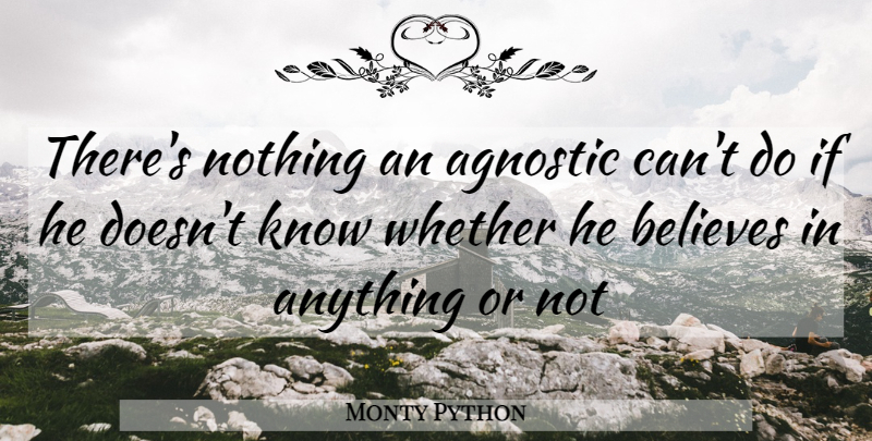Monty Python Quote About Agnostic, Believes, Whether: Theres Nothing An Agnostic Cant...